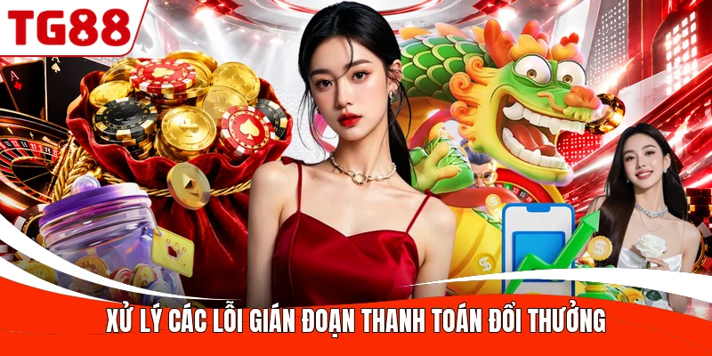 Xử lý các lỗi gián đoạn thanh toán đổi thưởng